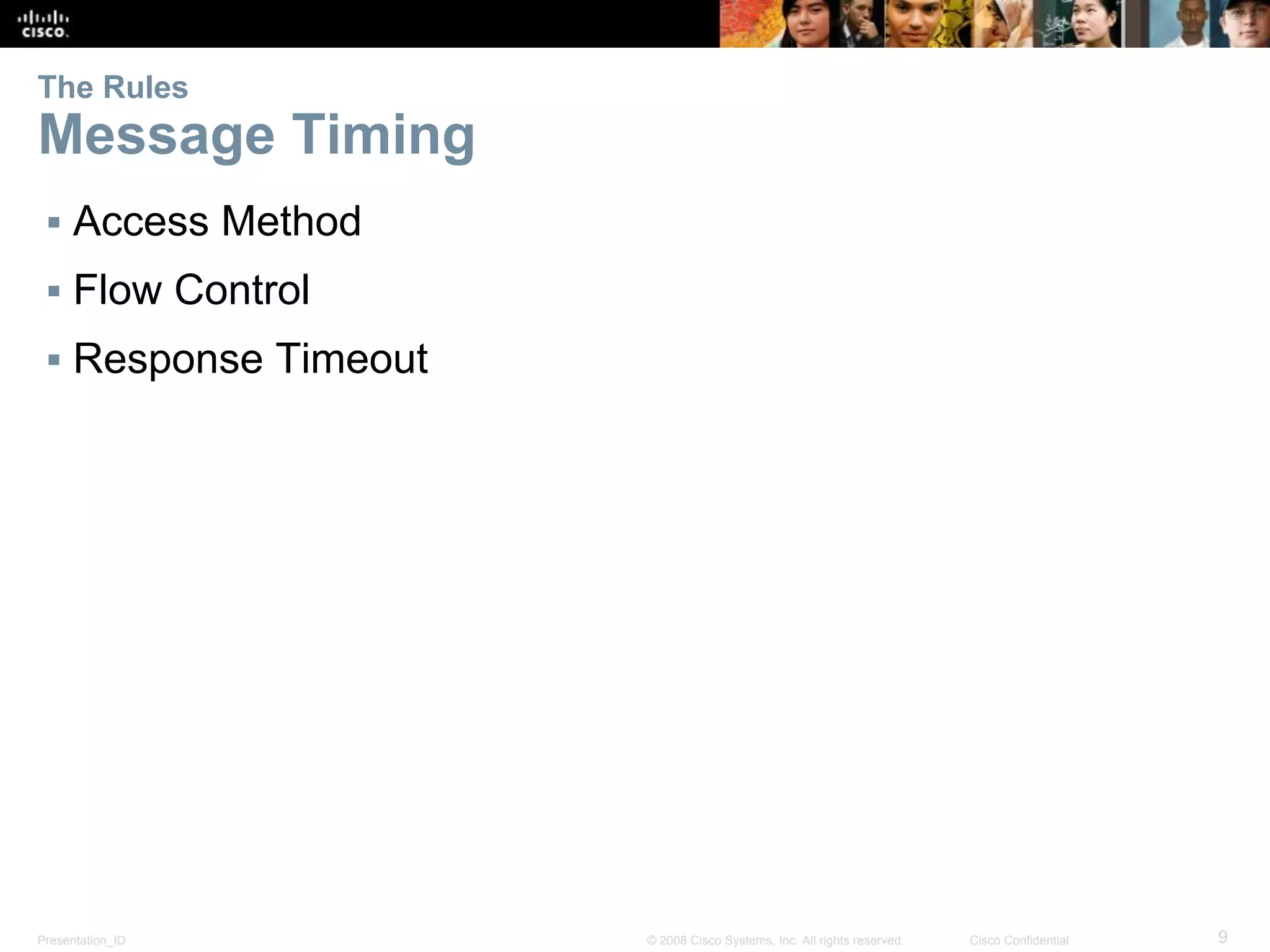 Presentation_ID 9© 2008 Cisco Systems, Inc. All rights reserved. Cisco Confidential
The Rules
Message Timing
▪ Access Method
▪ Flow Control
▪ Response Timeout
 