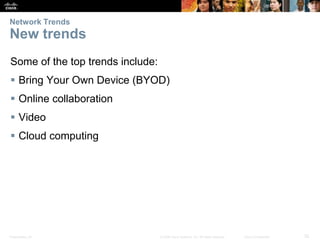 Network Trends

New trends
Some of the top trends include:
 Bring Your Own Device (BYOD)
 Online collaboration
 Video
 Cloud computing

Presentation_ID

© 2008 Cisco Systems, Inc. All rights reserved.

Cisco Confidential

32

 