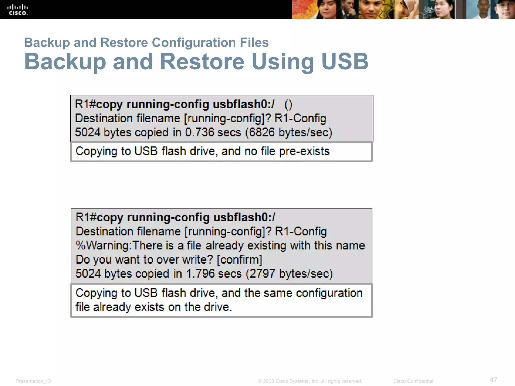 Backup and Restore Configuration Files 
Backup and Restore Using USB 
Presentation_ID © 2008 Cisco Systems, Inc. All rights reserved. Cisco Confidential 47 
 