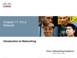 Chapter 11: It’s a 
Network 
Introduction to Networking 
© 2008 Cisco Systems, Inc. All Presentation_ID rights reserved. Cisco Confidential 1 
 