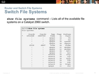 Router and Switch File Systems 
Switch File Systems 
show file systems command – Lists all of the available file 
systems ...