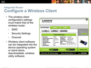 Integrated Router 
Configure a Wireless Client 
 The wireless client 
configuration settings 
must match that of the 
wir...