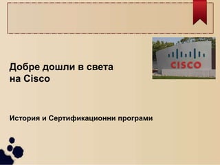 Добре дошли в света
на Cisco
История и Сертификационни програми
 