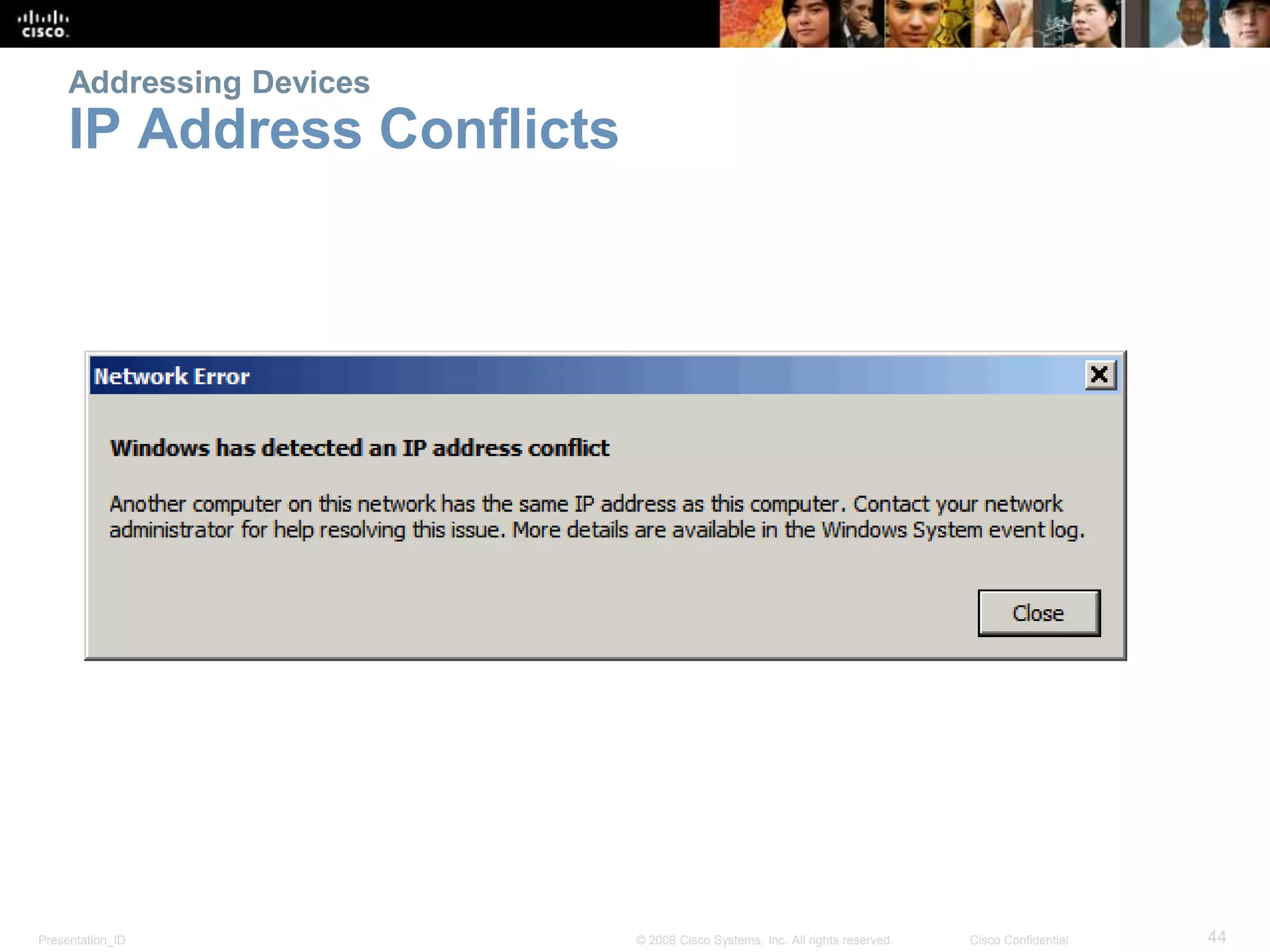 Addressing Devices 
IP Address Conflicts 
Presentation_ID © 2008 Cisco Systems, Inc. All rights reserved. Cisco Confidential 44 
 