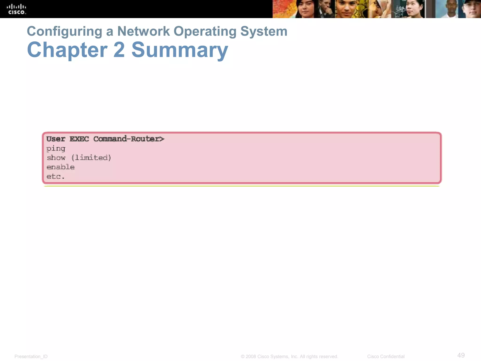 Configuring a Network Operating System 
Chapter 2 Summary 
Presentation_ID © 2008 Cisco Systems, Inc. All rights reserved. Cisco Confidential 49 
 