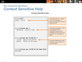 The Command Structure 
Context Sensitive Help 
Presentation_ID © 2008 Cisco Systems, Inc. All rights reserved. Cisco Confidential 21 
 