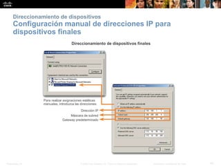 Presentation_ID 42© 2008 Cisco Systems, Inc. Todos los derechos reservados. Información confidencial de Cisco
Direccionamiento de dispositivos
Configuración manual de direcciones IP para
dispositivos finales
 
