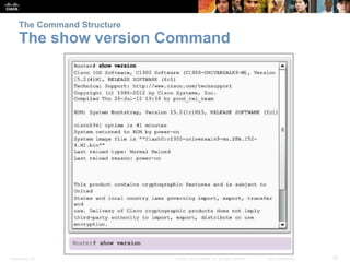 The Command Structure 
The show version Command 
Presentation_ID © 2008 Cisco Systems, Inc. All rights reserved. Cisco Confidential 25 
 