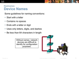 Hostnames 
Device Names 
Some guidelines for naming conventions: 
 Start with a letter 
 Contains no spaces 
 Ends with...