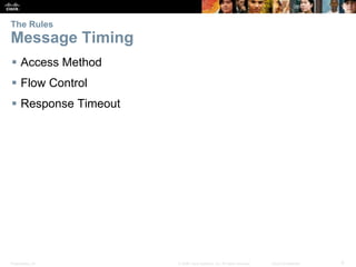 The Rules 
Message Timing 
 Access Method 
 Flow Control 
 Response Timeout 
Presentation_ID © 2008 Cisco Systems, Inc. All rights reserved. Cisco Confidential 9 
 