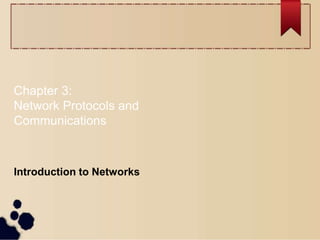 Chapter 3:
Network Protocols and
Communications
Introduction to Networks
 