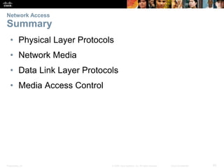Network Access 
Summary 
• Physical Layer Protocols 
• Network Media 
• Data Link Layer Protocols 
• Media Access Control ...