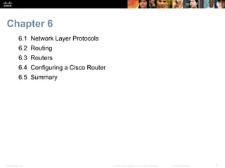 Chapter 6 
6.1 Network Layer Protocols 
6.2 Routing 
6.3 Routers 
6.4 Configuring a Cisco Router 
6.5 Summary 
Presentatio...