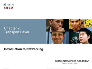 Chapter 7: 
Transport Layer 
Introduction to Networking 
© 2008 Cisco Systems, Inc. All Presentation_ID rights reserved. Cisco Confidential 1 
 