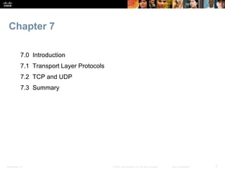 Chapter 7 
7.0 Introduction 
7.1 Transport Layer Protocols 
7.2 TCP and UDP 
7.3 Summary 
Presentation_ID © 2008 Cisco Sys...