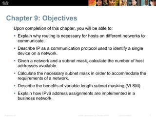 Chapter 9: Objectives 
Upon completion of this chapter, you will be able to: 
 Explain why routing is necessary for hosts...