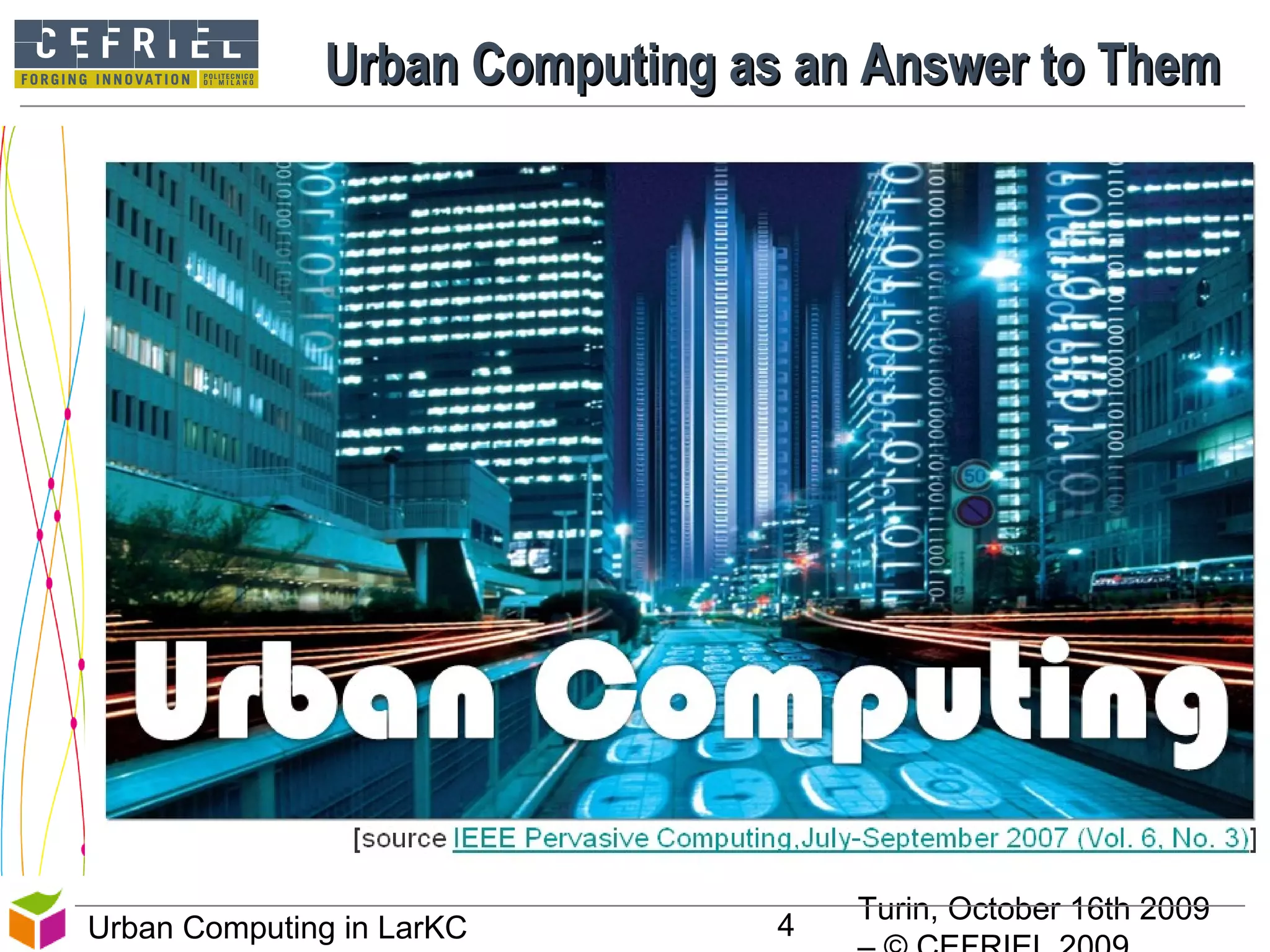 Turin, October 16th 2009
4Urban Computing in LarKC
Urban Computing as an Answer to ThemUrban Computing as an Answer to Them
4
 