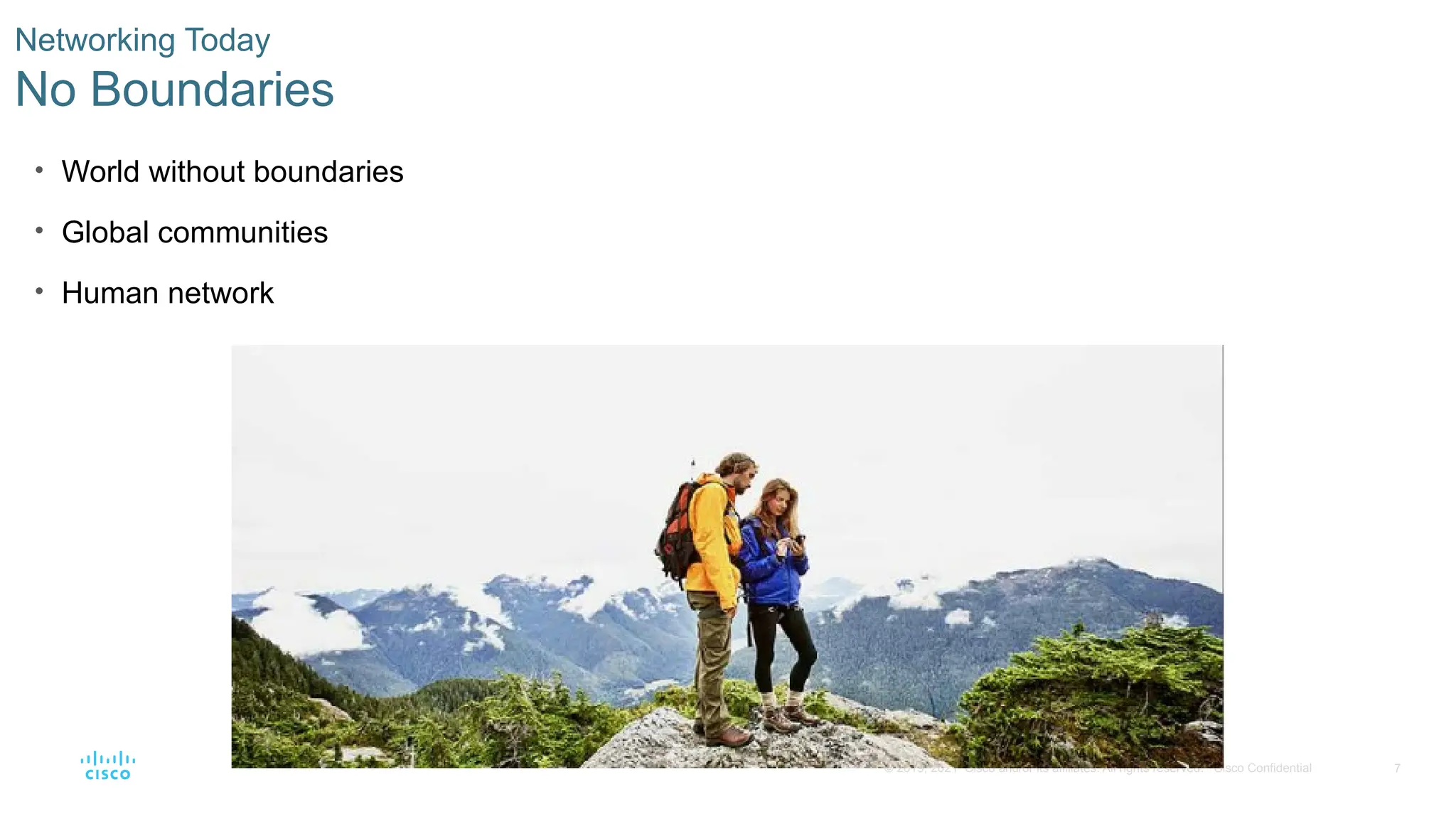 7
© 2019, 2021 Cisco and/or its affiliates. All rights reserved. Cisco Confidential
Networking Today
No Boundaries
• World without boundaries
• Global communities
• Human network
 