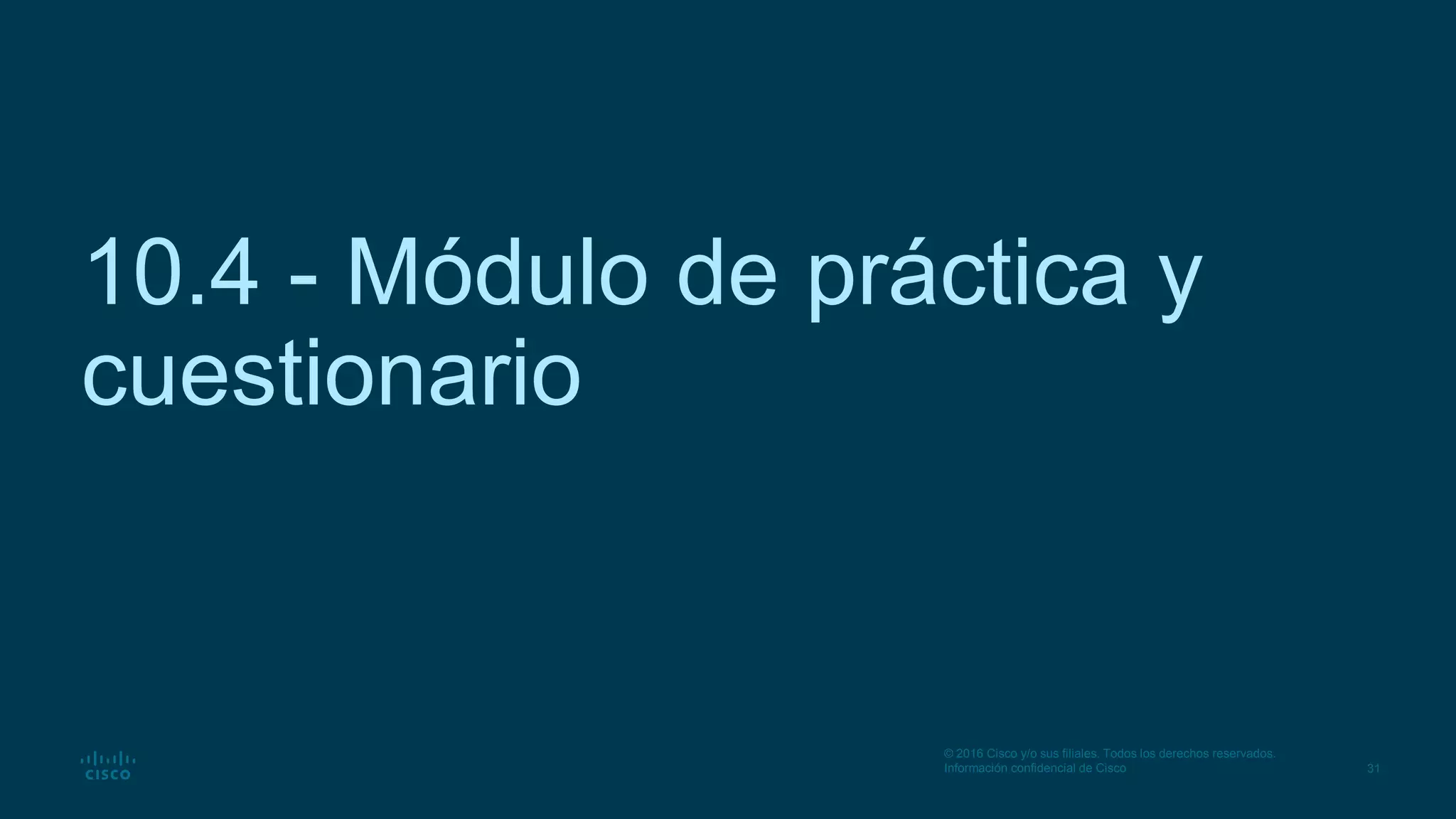 31
© 2016 Cisco y/o sus filiales. Todos los derechos reservados.
Información confidencial de Cisco
10.4 - Módulo de práctica y
cuestionario
 