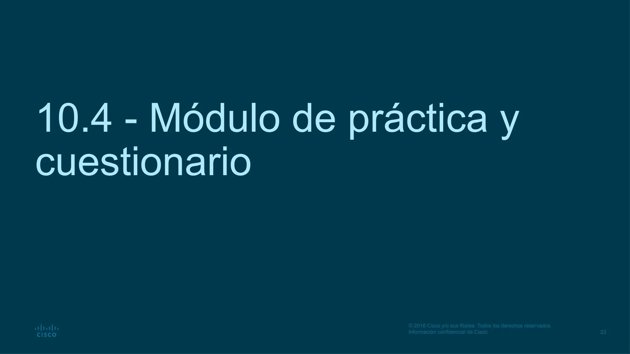 23
© 2016 Cisco y/o sus filiales. Todos los derechos reservados.
Información confidencial de Cisco
10.4 - Módulo de práctica y
cuestionario
 