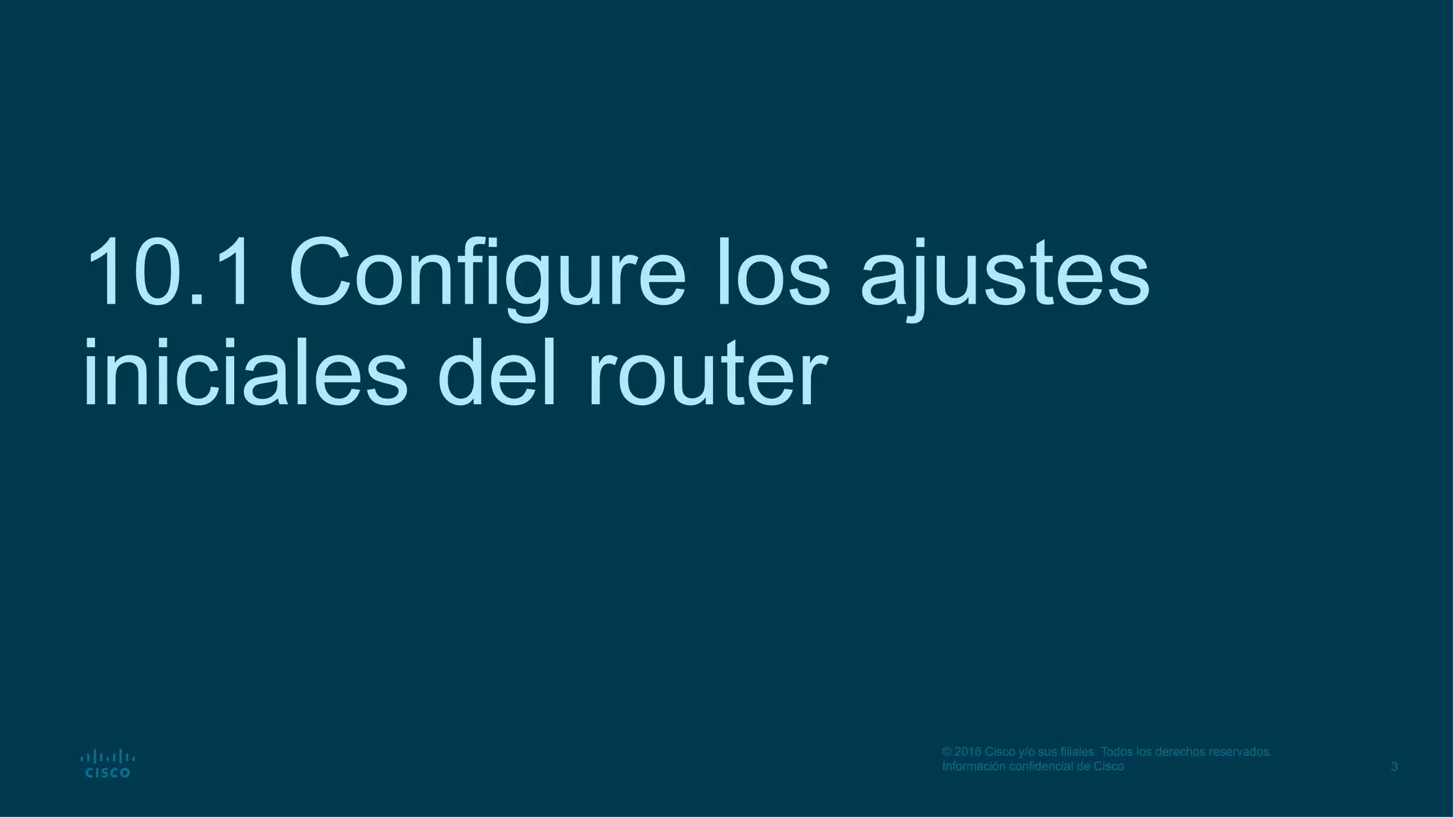 3
© 2016 Cisco y/o sus filiales. Todos los derechos reservados.
Información confidencial de Cisco
10.1 Configure los ajustes
iniciales del router
 