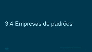 38
© 2016 Cisco e/ou suas afiliadas. Todos os direitos reservados.
Confidencial da Cisco
3.4 Empresas de padrões
 