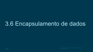 51
© 2016 Cisco e/ou suas afiliadas. Todos os direitos reservados.
Confidencial da Cisco
3.6 Encapsulamento de dados
 