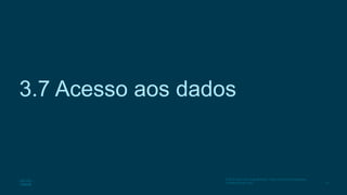 57
© 2016 Cisco e/ou suas afiliadas. Todos os direitos reservados.
Confidencial da Cisco
3.7 Acesso aos dados
 