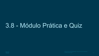 73
© 2016 Cisco e/ou suas afiliadas. Todos os direitos reservados.
Confidencial da Cisco
3.8 - Módulo Prática e Quiz
 