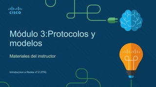 Módulo 3:Protocolos y
modelos
Materiales del instructor
Introduccion a Redes v7.0 (ITN)
 