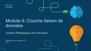 Module 6: Couche liaison de
données
Contenu Pédagogique de l'instructeur
Présentation des réseaux V7.0
(ITN)
 