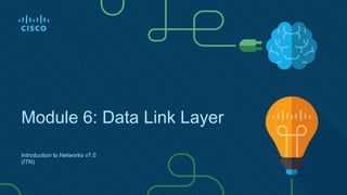 Module 6: Data Link Layer
Introduction to Networks v7.0
(ITN)
 