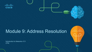Module 9: Address Resolution
Introduction to Networks v7.0
(ITN)
 