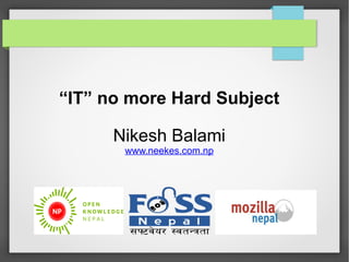 “IT” no more Hard Subject 
Nikesh Balami 
www.neekes.com.np 
 