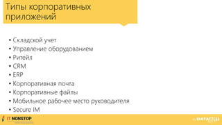 Типы корпоративных
приложений
• Складской учет
• Управление оборудованием
• Ритейл
• CRM
• ERP
• Корпоративная почта
• Корпоративные файлы
• Мобильное рабочее место руководителя
• Secure IM
 