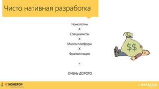 Чисто нативная разработка
Технологии
Х
Специалисты
Х
Много платформ
Х
Фрагментация
=
ОЧЕНЬ ДОРОГО
 