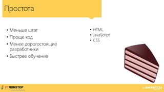 Простота
• Меньше штат
• Проще код
• Менее дорогостоящие
разработчики
• Быстрее обучение
• HTML
• JavaScript
• CSS
 