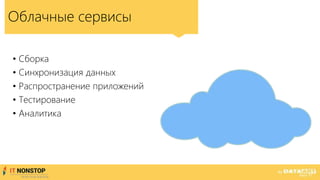 Облачные сервисы
• Сборка
• Синхронизация данных
• Распространение приложений
• Тестирование
• Аналитика
 
