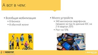 • Всеобщая мобилизация
• В бизнесе
• В обычной жизни
А вот в чем:
• Много устройств
• 340 миллионов смартфонов
продано за год по данным IDC на
2-й квартал 2015
• Рост на 13%
 