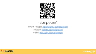 Вопросы?
Пишите на адрес aepifanov@tau-technologies.com
Наш сайт: http://tau-technologies.com
GitHub: https://github.com/tauplatform
 