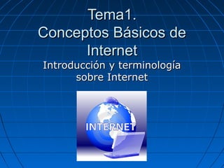 Tema1.Tema1.
Conceptos Básicos deConceptos Básicos de
InternetInternet
Introducción y terminologíaIntroducción y terminología
sobre Internetsobre Internet
 