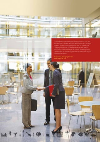 “iTradeNetwork apply robust buying procedures and
policies which makes working with them very straight
forward. By working closely with one of the central
category experts at iTradeNetwork we are able to
focus resources and target activities, enabling us to
concentrate on delivering service excellence at highly
competitive terms.”

David Burns, Managing Director
Fresh Direct UK Ltd.
 
