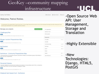 -Open Source Web
API: User
Management,
Storage and
Translation
-Highly Extensible
-New
Technologies:
Django, HTML5,
PostGIS
GeoKey –community mapping
infrastructure
 