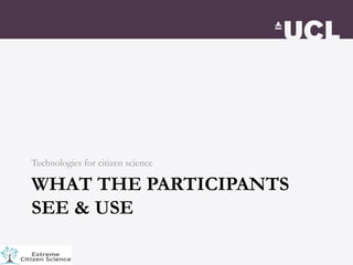 WHAT THE PARTICIPANTS
SEE & USE
Technologies for citizen science
 