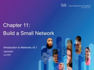 Introduction to Networks v5.1
Chapter 11:
Build a Small Network
Jupriyadi
Juli 2020
 