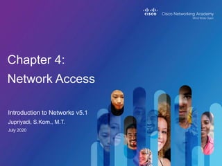 Introduction to Networks v5.1
Chapter 4:
Network Access
Jupriyadi, S.Kom., M.T.
July 2020
 