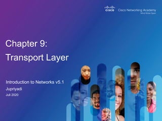 Introduction to Networks v5.1
Chapter 9:
Transport Layer
Jupriyadi
Juli 2020
 