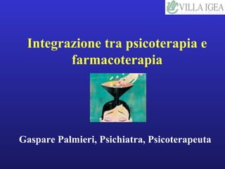 Integrazione tra psicoterapia e 
farmacoterapia 
Gaspare Palmieri, Psichiatra, Psicoterapeuta 
 