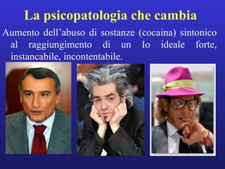 La psicopatologia che cambia 
Aumento dell’abuso di sostanze (cocaina) sintonico 
al raggiungimento di un Io ideale forte, 
instancabile, incontentabile. 
 