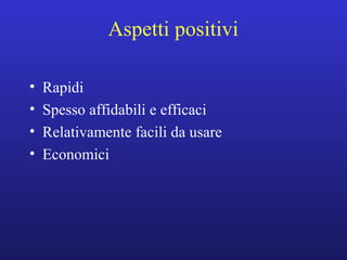 Aspetti positivi 
• Rapidi 
• Spesso affidabili e efficaci 
• Relativamente facili da usare 
• Economici 
 